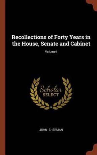 Recollections of Forty Years in the House, Senate and Cabinet; Volume I