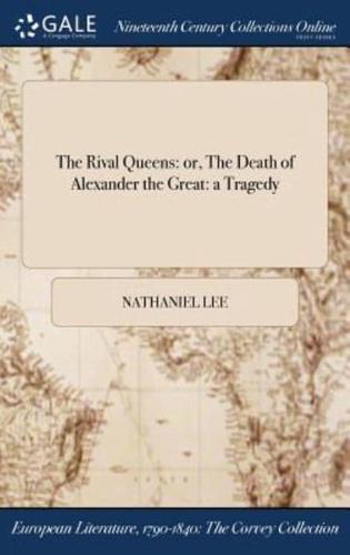 The Rival Queens: or, The Death of Alexander the Great: a Tragedy