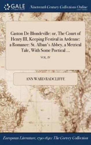 Gaston De Blondeville: or, The Court of Henry III, Keeping Festival in Ardenne: a Romance: St. Alban's Abbey, a Metrical Tale, With Some Poetical ...; VOL. IV