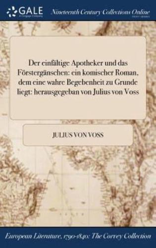 Der einfältige Apotheker und das Förstergänschen: ein komischer Roman, dem eine wahre Begebenheit zu Grunde liegt: herausgegeban von Julius von Voss