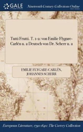 Tutti Frutti. T. 1-2: von Emilie Flygare-Carlén u. a Deutsch von Dr. Scherr u. a