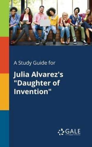 A Study Guide for Julia Alvarez's "Daughter of Invention"