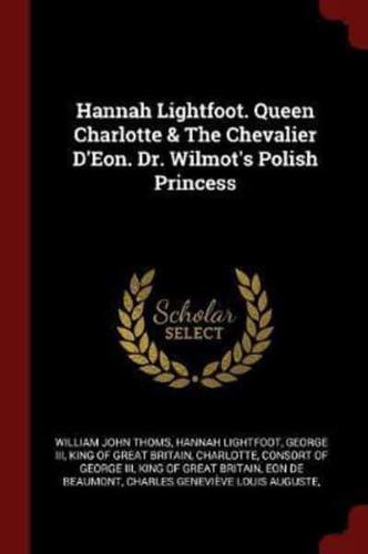 Hannah Lightfoot. Queen Charlotte & The Chevalier d'Eon. Dr. Wilmot's Polish Princess