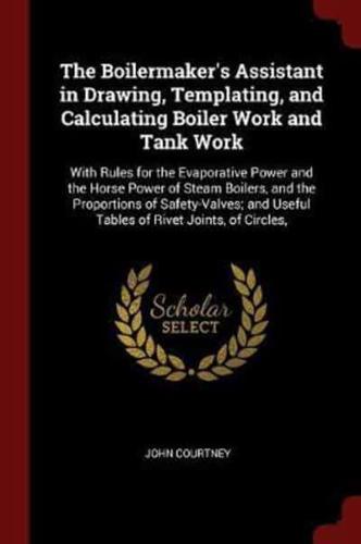 The Boilermaker's Assistant in Drawing, Templating, and Calculating Boiler Work and Tank Work