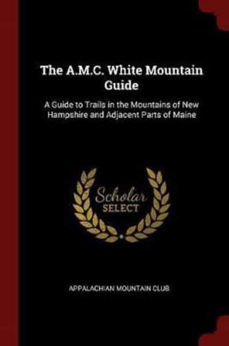 The A.M.C. White Mountain Guide: A Guide to Trails in the Mountains of New Hampshire and Adjacent Parts of Maine