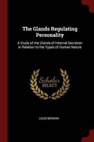 The Glands Regulating Personality: A Study of the Glands of Internal Secretion in Relation to the Types of Human Nature