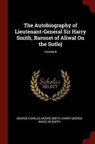 The Autobiography of Lieutenant-General Sir Harry Smith, Baronet of Aliwal on the Sutlej; Volume II