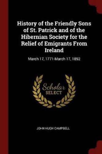 History of the Friendly Sons of St. Patrick and of the Hibernian Society for the Relief of Emigrants From Ireland