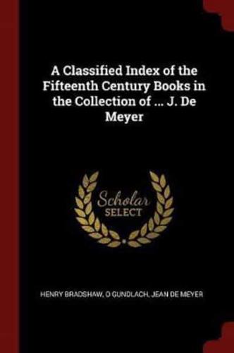 A Classified Index of the Fifteenth Century Books in the Collection of ... J. De Meyer