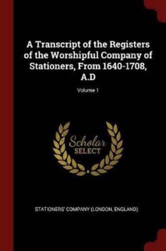 A Transcript of the Registers of the Worshipful Company of Stationers, From 1640-1708, A.D; Volume 1