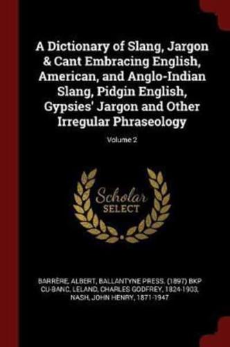 A Dictionary of Slang, Jargon & Cant Embracing English, American, and Anglo-Indian Slang, Pidgin English, Gypsies' Jargon and Other Irregular Phraseology; Volume 2