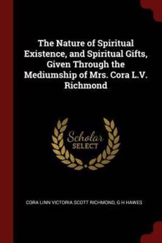 The Nature of Spiritual Existence, and Spiritual Gifts, Given Through the Mediumship of Mrs. Cora L.V. Richmond