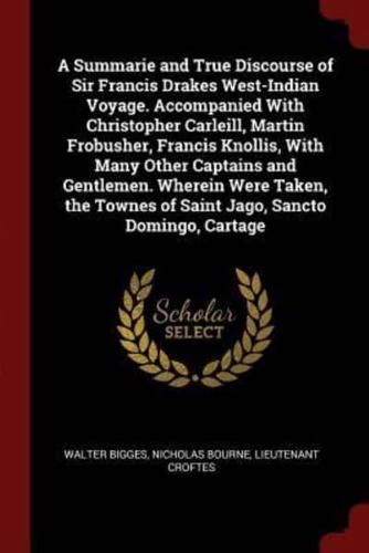 A Summarie and True Discourse of Sir Francis Drakes West-Indian Voyage. Accompanied With Christopher Carleill, Martin Frobusher, Francis Knollis, With Many Other Captains and Gentlemen. Wherein Were Taken, the Townes of Saint Jago, Sancto Domingo, Cartage