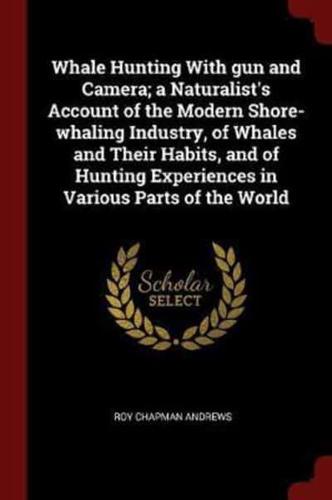 Whale Hunting With Gun and Camera; a Naturalist's Account of the Modern Shore-Whaling Industry, of Whales and Their Habits, and of Hunting Experiences in Various Parts of the World