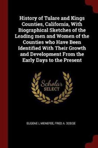 History of Tulare and Kings Counties, California, With Biographical Sketches of the Leading Men and Women of the Counties Who Have Been Identified With Their Growth and Development from the Early Days to the Present