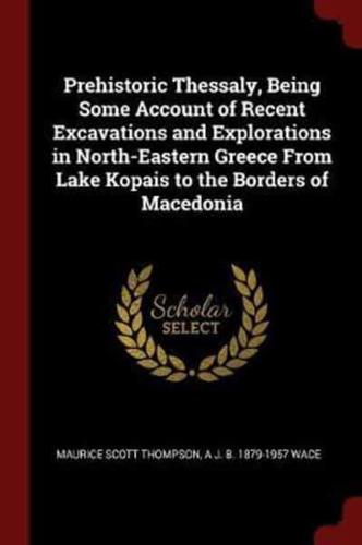 Prehistoric Thessaly, Being Some Account of Recent Excavations and Explorations in North-Eastern Greece from Lake Kopais to the Borders of Macedonia