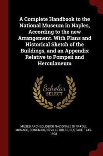 A Complete Handbook to the National Museum in Naples, According to the New Arrangement. With Plans and Historical Sketch of the Buildings, and an Appendix Relative to Pompeii and Herculaneum