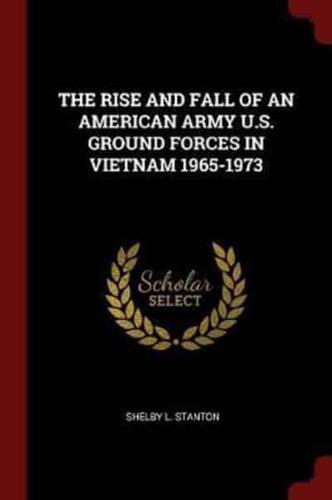 The Rise and Fall of an American Army U.S. Ground Forces in Vietnam 1965-1973