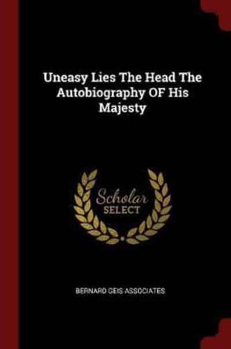 Uneasy Lies the Head the Autobiography of His Majesty