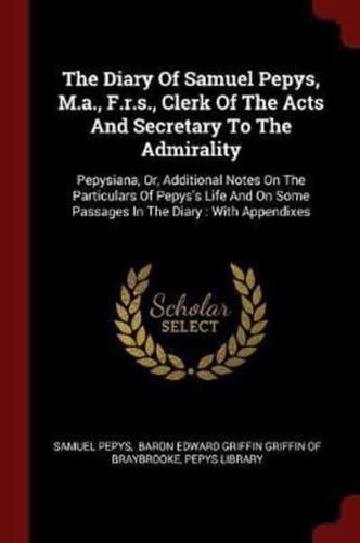 The Diary of Samuel Pepys, M.A., F.R.S., Clerk of the Acts and Secretary to the Admirality