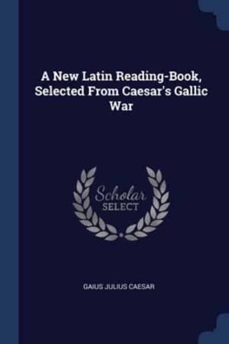 A New Latin Reading-Book, Selected From Caesar's Gallic War