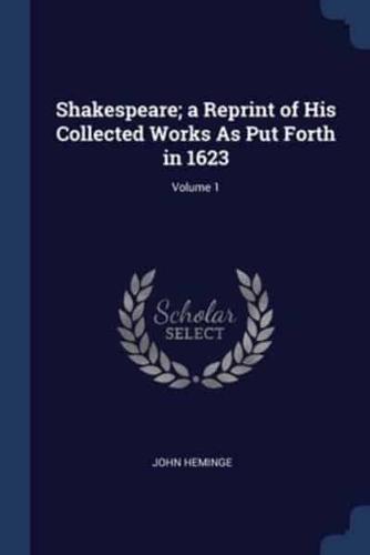 Shakespeare; a Reprint of His Collected Works As Put Forth in 1623; Volume 1