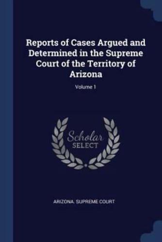 Reports of Cases Argued and Determined in the Supreme Court of the Territory of Arizona; Volume 1