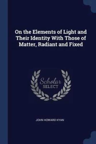 On the Elements of Light and Their Identity With Those of Matter, Radiant and Fixed