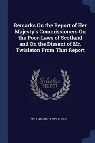 Remarks On the Report of Her Majesty's Commissioners On the Poor-Laws of Scotland and On the Dissent of Mr. Twisleton From That Report