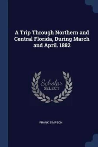 A Trip Through Northern and Central Florida, During March and April. 1882