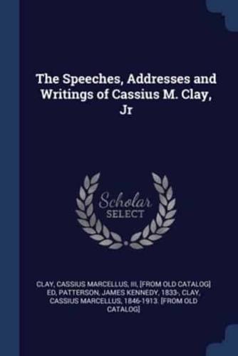 The Speeches, Addresses and Writings of Cassius M. Clay, Jr