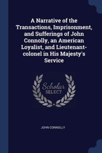 A Narrative of the Transactions, Imprisonment, and Sufferings of John Connolly, an American Loyalist, and Lieutenant-Colonel in His Majesty's Service