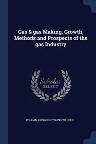 Gas & Gas Making, Growth, Methods and Prospects of the Gas Industry