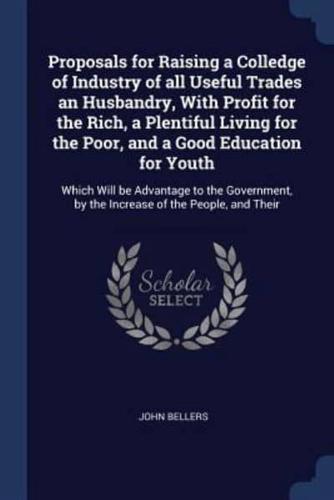 Proposals for Raising a Colledge of Industry of All Useful Trades an Husbandry, With Profit for the Rich, a Plentiful Living for the Poor, and a Good Education for Youth