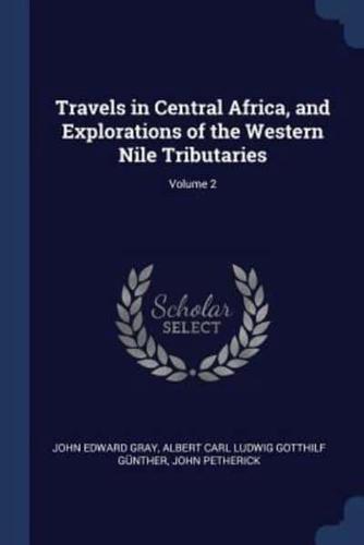 Travels in Central Africa, and Explorations of the Western Nile Tributaries; Volume 2