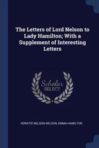 The Letters of Lord Nelson to Lady Hamilton; With a Supplement of Interesting Letters