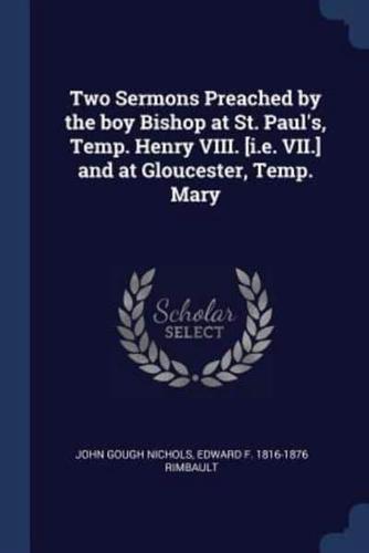 Two Sermons Preached by the Boy Bishop at St. Paul's, Temp. Henry VIII. [I.e. VII.] and at Gloucester, Temp. Mary