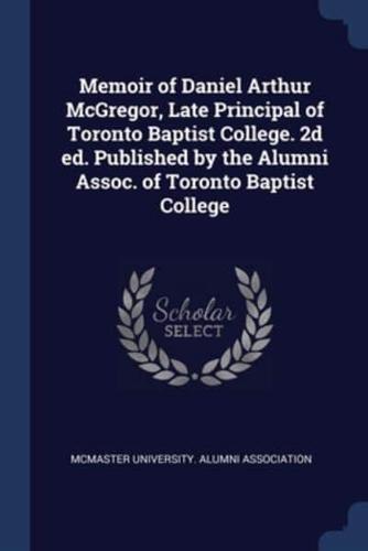 Memoir of Daniel Arthur McGregor, Late Principal of Toronto Baptist College. 2D Ed. Published by the Alumni Assoc. Of Toronto Baptist College