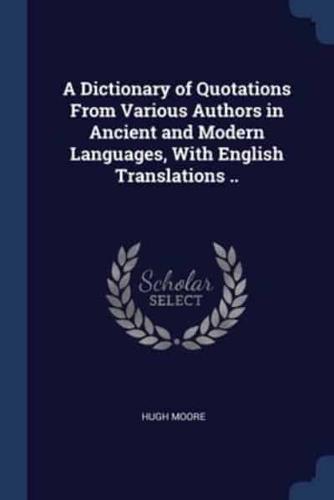 A Dictionary of Quotations From Various Authors in Ancient and Modern Languages, With English Translations ..