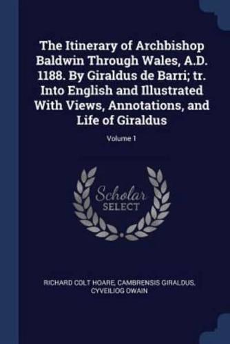 The Itinerary of Archbishop Baldwin Through Wales, A.D. 1188. By Giraldus De Barri; Tr. Into English and Illustrated With Views, Annotations, and Life of Giraldus; Volume 1