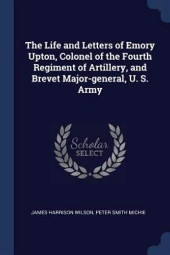 The Life and Letters of Emory Upton, Colonel of the Fourth Regiment of Artillery, and Brevet Major-General, U. S. Army
