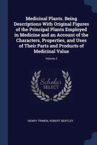 Medicinal Plants. Being Descriptions With Original Figures of the Principal Plants Employed in Medicine and an Account of the Characters, Properties, and Uses of Their Parts and Products of Medicinal Value; Volume 2