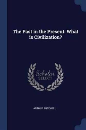 The Past in the Present. What Is Civilization?