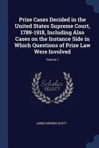 Prize Cases Decided in the United States Supreme Court, 1789-1918, Including Also Cases on the Instance Side in Which Questions of Prize Law Were Involved; Volume 1