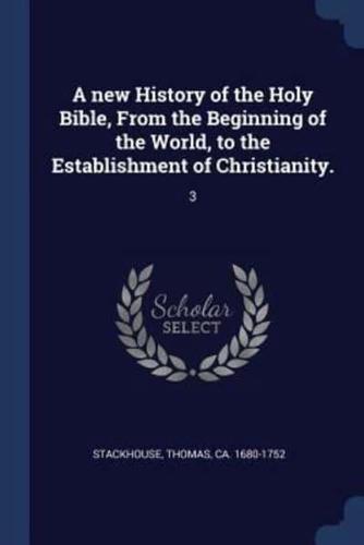 A New History of the Holy Bible, From the Beginning of the World, to the Establishment of Christianity.