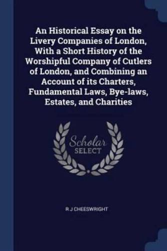An Historical Essay on the Livery Companies of London, With a Short History of the Worshipful Company of Cutlers of London, and Combining an Account of Its Charters, Fundamental Laws, Bye-Laws, Estates, and Charities