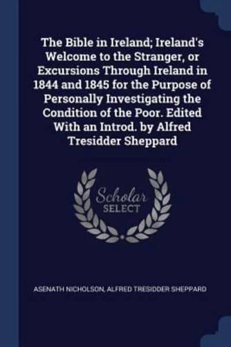 The Bible in Ireland; Ireland's Welcome to the Stranger, or Excursions Through Ireland in 1844 and 1845 for the Purpose of Personally Investigating the Condition of the Poor. Edited With an Introd. By Alfred Tresidder Sheppard