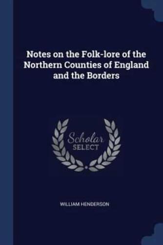 Notes on the Folk-Lore of the Northern Counties of England and the Borders