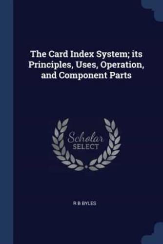 The Card Index System; Its Principles, Uses, Operation, and Component Parts