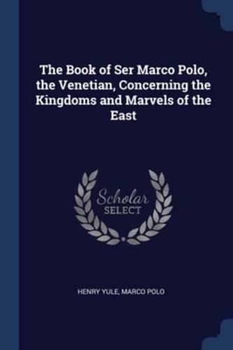 The Book of Ser Marco Polo, the Venetian, Concerning the Kingdoms and Marvels of the East